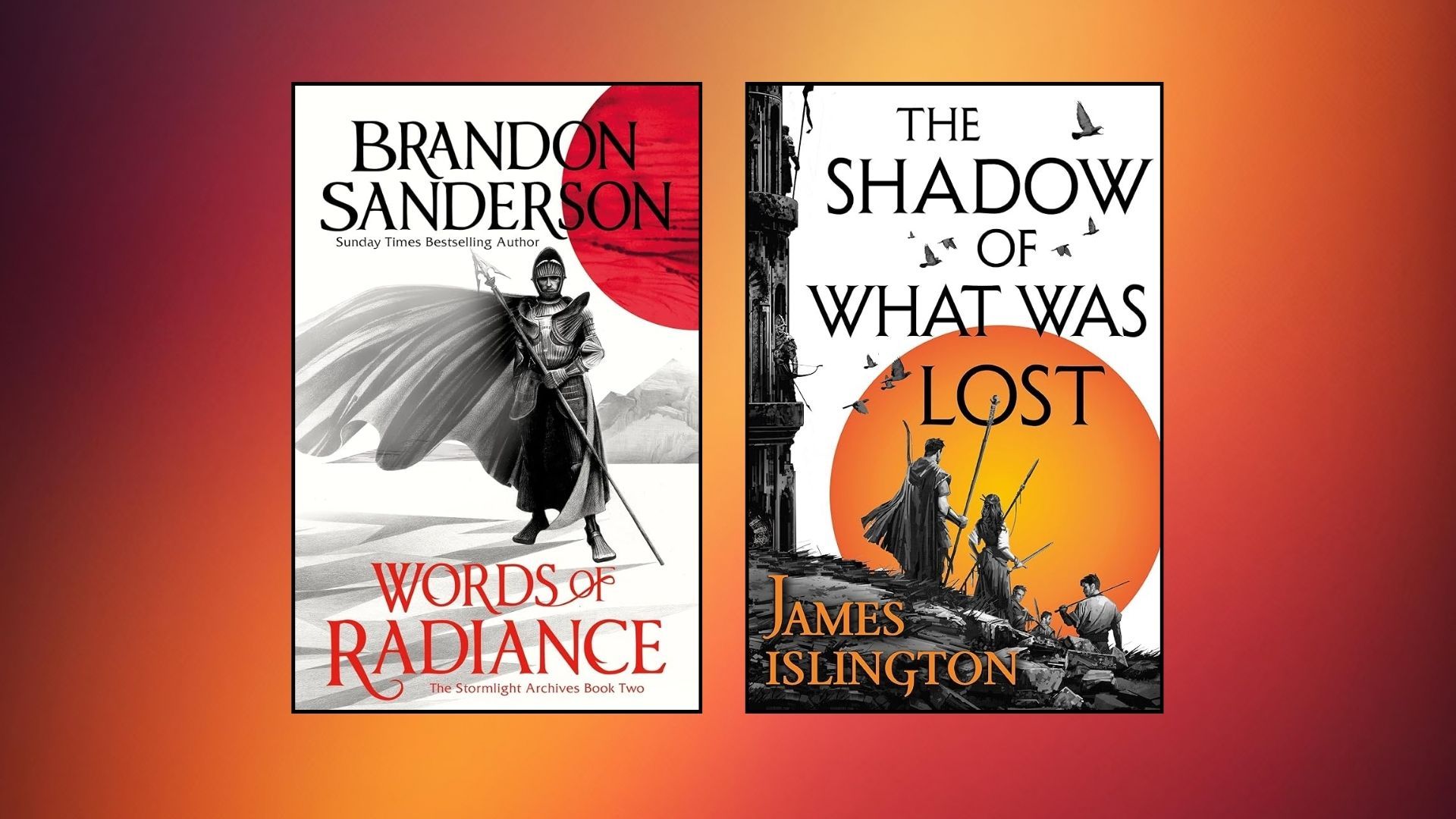 Words of Radiance by Brandon Sanderson and The Shadow of What Was Lost by James Islington